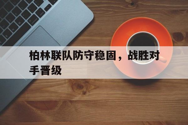 柏林联队防守稳固,战胜对手晋级球员